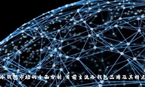 冷钱包市场的全面分析：目前主流冷钱包品牌及其特点