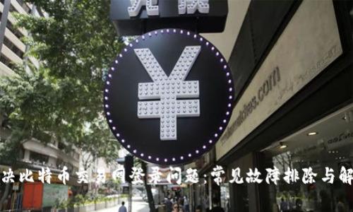 如何解决比特币交易网登录问题：常见故障排除与解决方案