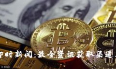 币圈即时新闻：最全资讯获取渠道大揭秘