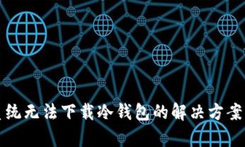 安卓系统无法下载冷钱包的解决方案与指南