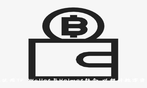 如何有效使用TP Wallet与Helmet结合，以提升数字资产安全性