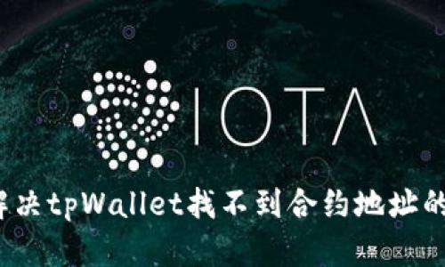 如何解决tpWallet找不到合约地址的问题？