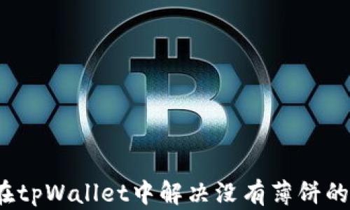 
如何在tpWallet中解决没有薄饼的难题？