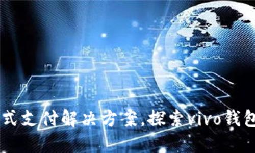 vivo钱包官网：一站式支付解决方案，探索vivo钱包的优势与使用方法