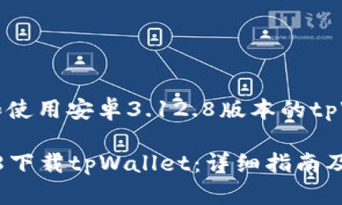 如何下载和使用安卓3.12.8版本的tpWallet应用

安卓3.12.8下载tpWallet：详细指南及使用技巧