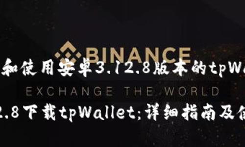 如何下载和使用安卓3.12.8版本的tpWallet应用

安卓3.12.8下载tpWallet：详细指南及使用技巧