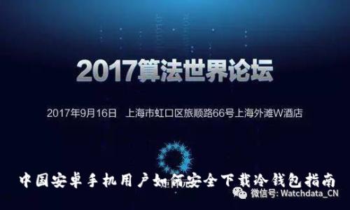 中国安卓手机用户如何安全下载冷钱包指南