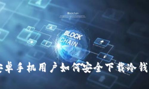 中国安卓手机用户如何安全下载冷钱包指南