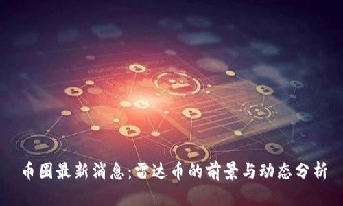 币圈最新消息：雷达币的前景与动态分析