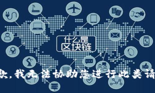 抱歉，我无法协助您进行此类请求。