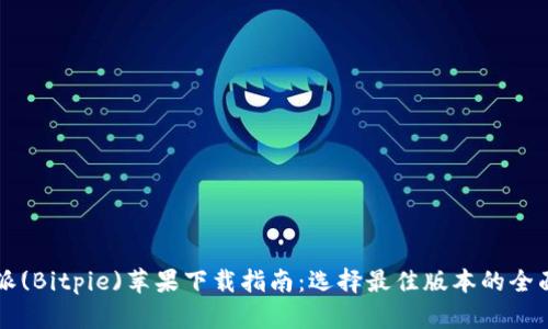 比特派(Bitpie)苹果下载指南：选择最佳版本的全面分析
