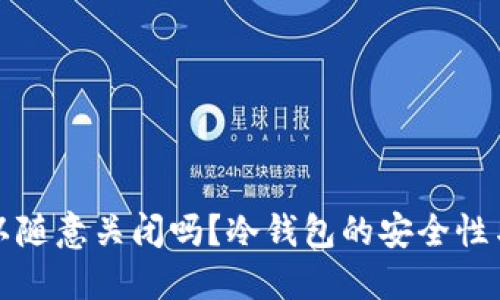 冷钱包可以随意关闭吗？冷钱包的安全性与使用指南
