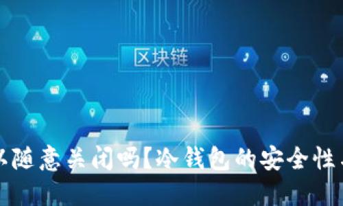 冷钱包可以随意关闭吗？冷钱包的安全性与使用指南