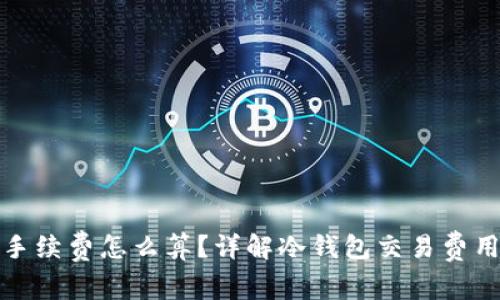 冷钱包手续费怎么算？详解冷钱包交易费用及策略