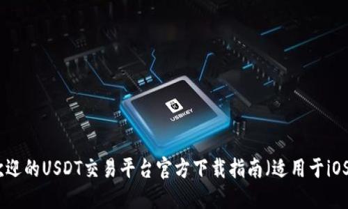 最受欢迎的USDT交易平台官方下载指南（适用于iOS用户）