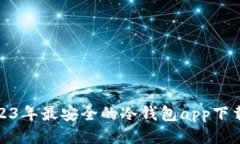 : 2023年最安全的冷钱包app下载指南