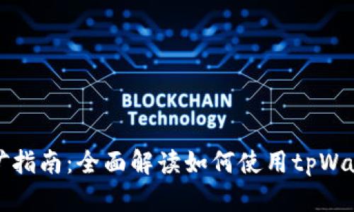 tpWallet挖矿指南：全面解读如何使用tpWallet进行挖矿