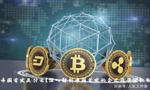 币圈首发是什么？深入解析币圈首发的含义及背后机制