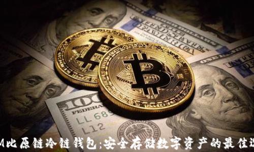 
BTM比原链冷链钱包：安全存储数字资产的最佳选择