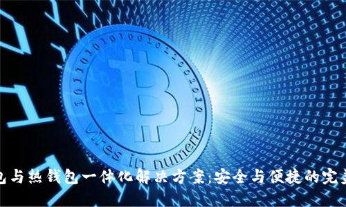冷钱包与热钱包一体化解决方案：安全与便捷的完美结合