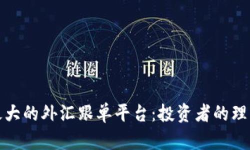 全球最大的外汇跟单平台：投资者的理想选择