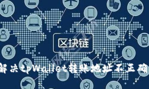  如何解决tpWallet转账地址不正确的问题
