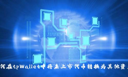如何在tpWallet中将未上市代币转换为其他资产？