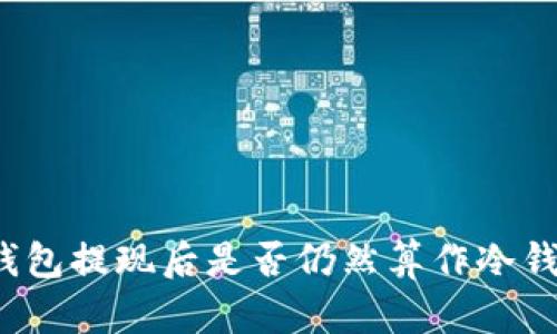 冷钱包提现后是否仍然算作冷钱包？