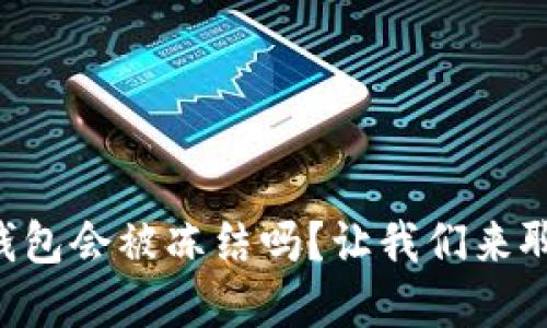虚拟货币冷钱包会被冻结吗？让我们来聊聊这个话题！