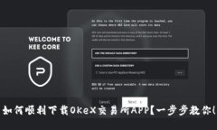如何顺利下载OKeX交易所APP？一步步教你！