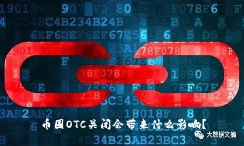 币圈OTC关闭会带来什么影响？