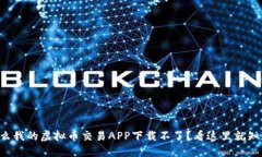 为什么我的虚拟币交易APP下载不了？看这里就知